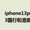 iphone13promax港版國行區別（iPhone13國行和港版有什么區別）