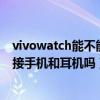 vivowatch能不能連接蘋果手機（vivoWATCH可以同時連接手機和耳機嗎）