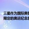 三星作為國際奧委會合作伙伴近幾屆奧運會基本上都會推出限定的奧運紀念版產品