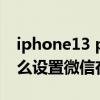 iphone13 pro能否微信分身（iPhone13怎么設置微信在線狀態）