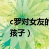 c羅對女友的喜好（c羅為什么不娶老婆也有孩子）