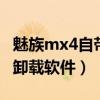 魅族mx4自帶軟件卸載（魅族MX4怎么安裝/卸載軟件）