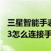 三星智能手表watch3連接手機（三星Watch3怎么連接手機）