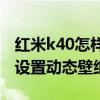紅米k40怎樣用火星動態壁紙（紅米K40怎么設置動態壁紙）