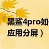 黑鯊4pro如何關閉分屏（黑鯊4pro如何設置應用分屏）