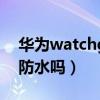 華為watchgt防水多少米（華為WATCHGT防水嗎）