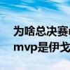 為啥總決賽mvp給伊戈達拉（為什么總決賽mvp是伊戈達拉）