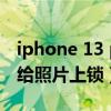 iphone 13 pro給app上鎖（iPhone13怎么給照片上鎖）