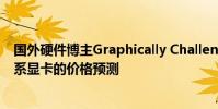國外硬件博主Graphically Challenged給出了一份RTX 40系顯卡的價格預測