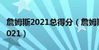 詹姆斯2021總得分(詹姆斯總得分最新數據2021)