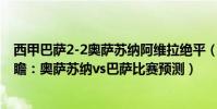 西甲巴薩2-2奧薩蘇納阿維拉絕平(2021/22西甲第17輪前瞻:奧薩蘇納vs巴薩比賽預測)