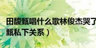 田馥甄唱什么歌林俊杰哭了(揭秘林俊杰田馥甄私下關系)