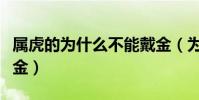 屬虎的為什么不能戴金(為什么有些人不能戴金)