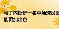馬丁內斯是一名中場球員需要加強身體素質才能更加出色