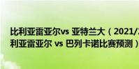 比利亞雷亞爾vs 亞特蘭大(2021/22西甲第17輪前瞻:比利亞雷亞爾 vs 巴列卡諾比賽預測)