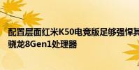 配置層面紅米K50電競版足夠強悍其搭載了4nm工藝打造的驍龍8Gen1處理器