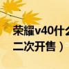 榮耀v40什么時候上市?（榮耀V40什么時候二次開售）