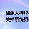 酷派大神f2手機系統更新（酷派大神F2怎么關掉系統更新）