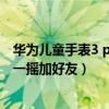 華為兒童手表3 pro如何加好友（華為兒童手表4Pro怎么搖一搖加好友）