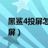 黑鯊4投屏怎么關麥克風（黑鯊4sPro怎么投屏）
