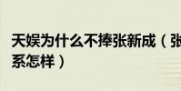 天娛為什么不捧張新成(張新成和天娛公司關系怎樣)