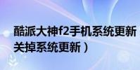 酷派大神f2手機系統更新(酷派大神F2怎么關掉系統更新)