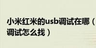小米紅米的usb調試在哪(小米手機紅米USB調試怎么找)