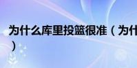 為什么庫里投籃很準(為什么庫里投籃那么準)