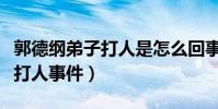 郭德綱弟子打人是怎么回事(揭秘郭德綱弟子打人事件)