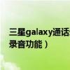 三星galaxy通話錄音怎么設置（三星ALPHA如何使用通話錄音功能）