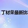 丁材榮最新比賽（丁材榮為什么代表中國隊）