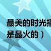 最美的時光播出時間是什么時候（當年這部劇是最火的）