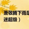 蕭敬騰下雨是什么意思（唱歌風格百變對待歌迷超級）