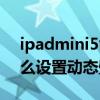 ipadmini5能弄動態壁紙嗎（iPadmini6怎么設置動態壁紙）