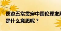 儒家五常貫穿中國倫理發展的始終 那么五常是什么意思呢?
