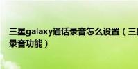 三星galaxy通話錄音怎么設置(三星ALPHA如何使用通話錄音功能)