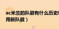 ac米蘭的隊徽有什么歷史嗎(ac米蘭為什么用新隊徽)