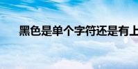黑色是單個字符還是有上下結構的詞?