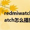 redmiwatch可以獨立播放音樂嗎（redmiwatch怎么播放音樂）