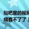 貼吧里的視頻怎么找不到了（為什么貼吧里視頻看不了了）