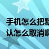 手機怎么把默認軟件取消（手機軟件設置了默認怎么取消啊）