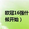 歐冠16強什么時候開始的（歐冠16強什么時候開始）