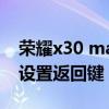 榮耀x30 max 改返回鍵（榮耀x30max怎么設置返回鍵）