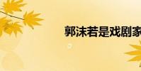 郭沫若是戲劇家嗎?