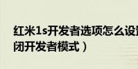 紅米1s開發者選項怎么設置(紅米1s怎么關閉開發者模式)