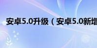安卓5.0升級(安卓5.0新增加了哪些功能)