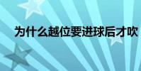 為什么越位要進球后才吹(為什么越位)