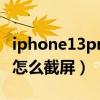 iphone13promax怎么截屏（iphone13pro怎么截屏）