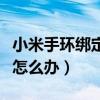 小米手環綁定不上怎么辦（小米手環綁定不上怎么辦）