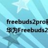 freebuds2pro和freebuds4i買哪個（華為Freebuds4i和華為Freebuds2Pro哪個好）